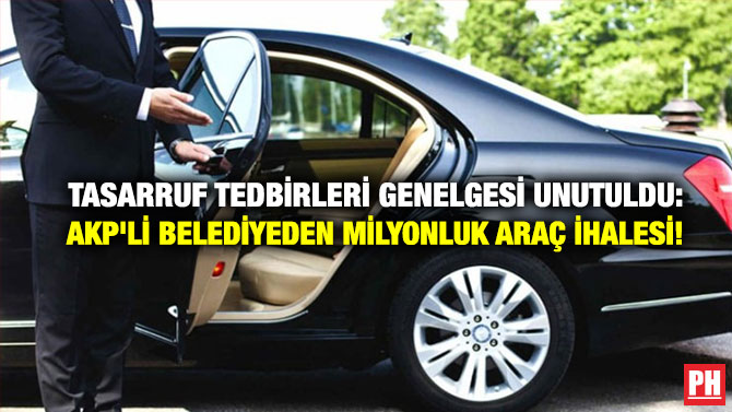 Tasarruf Tedbirleri Genelgesi Unutuldu: AKP’li Belediyeden Milyonluk Araç İhalesi!