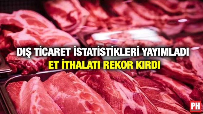 Dış Ticaret İstatistikleri Yayımladı: Et İthalatı Rekor Kırdı