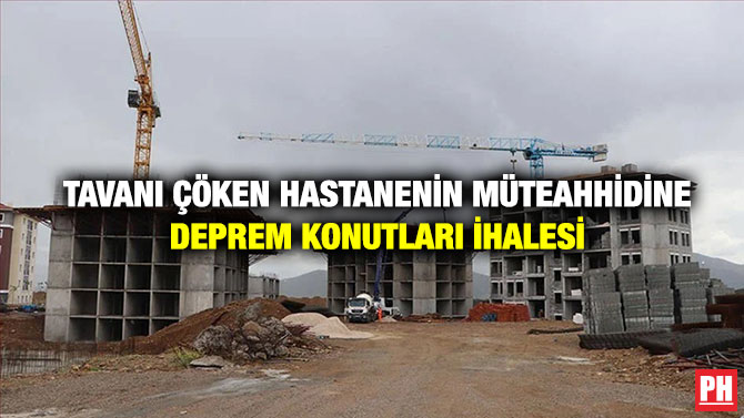 Tavanı Çöken Hastanenin Müteahhidine Deprem Konutları İhalesi