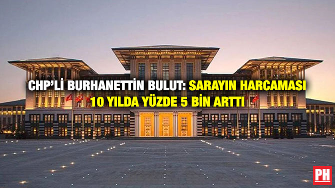 CHP’li Burhanettin Bulut: Sarayın Harcaması 10 Yılda Yüzde 5 Bin Arttı