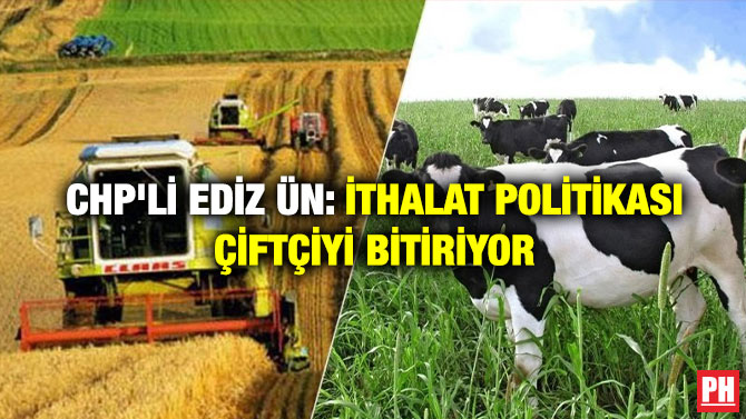 CHP’li Ediz Ün: İthalat Politikası Çiftçiyi Bitiriyor