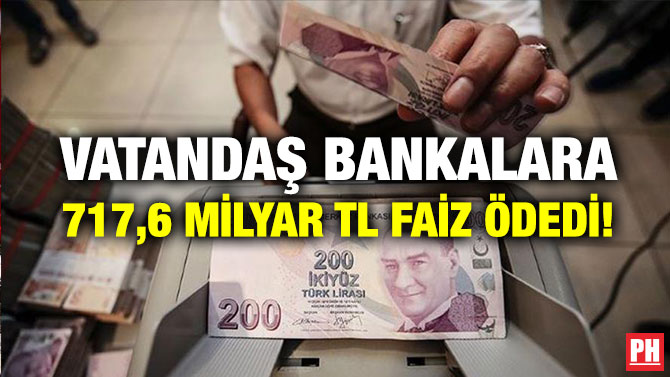 Vatandaş Bankalara 717,6 Milyar TL Faiz Ödedi!