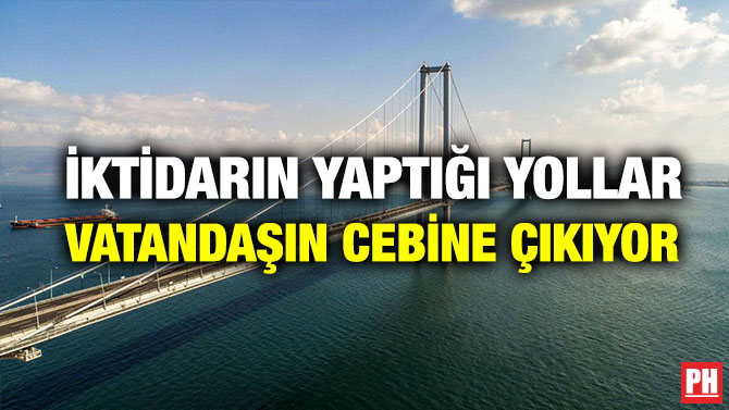 İktidarın Yaptığı Yollar Vatandaşın Cebine Çıkıyor