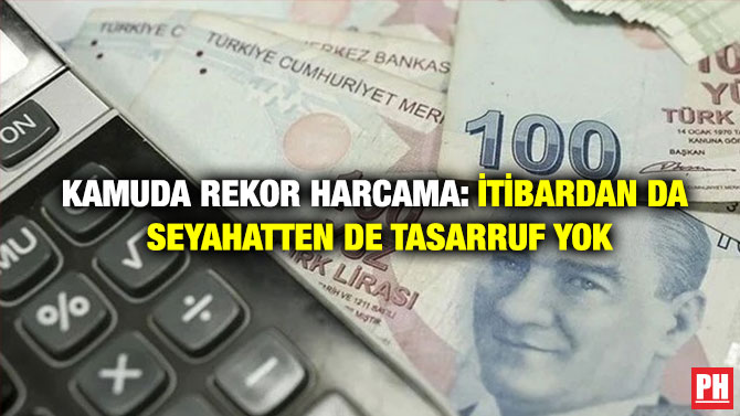 Kamuda Rekor Harcama: İtibardan da Seyahatten de Tasarruf Yok