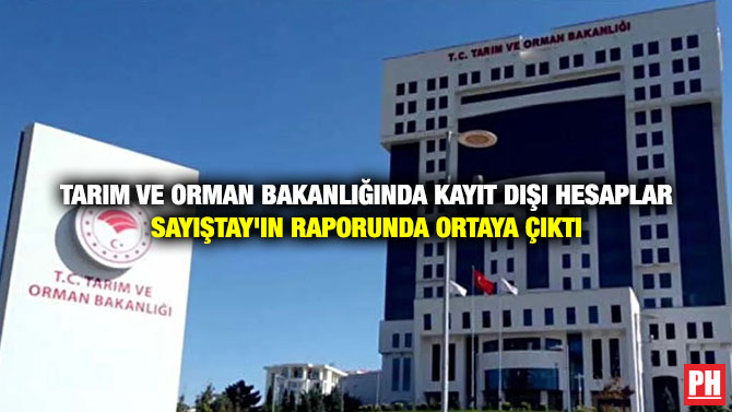 Tarım ve Orman Bakanlığında Kayıt Dışı Hesaplar Sayıştay’ın Raporunda Ortaya Çıktı