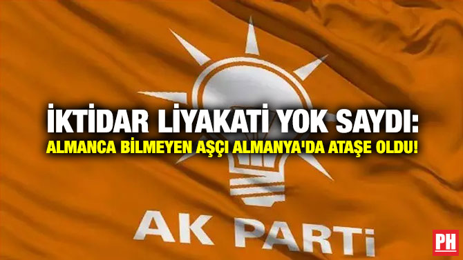İktidar Liyakati Yok Saydı: Almanca Bilmeyen Aşçı Almanya’da Ataşe Oldu!