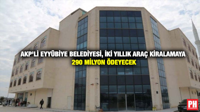 AKP’li Eyyübiye Belediyesi, İki Yıllık Araç Kiralamaya 290 Milyon Ödeyecek