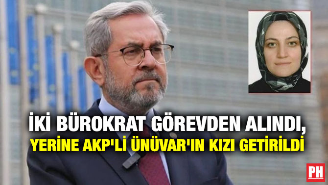 İki Bürokrat Görevden Alındı, Yerine AKP’li Ünüvar’ın Kızı Getirildi