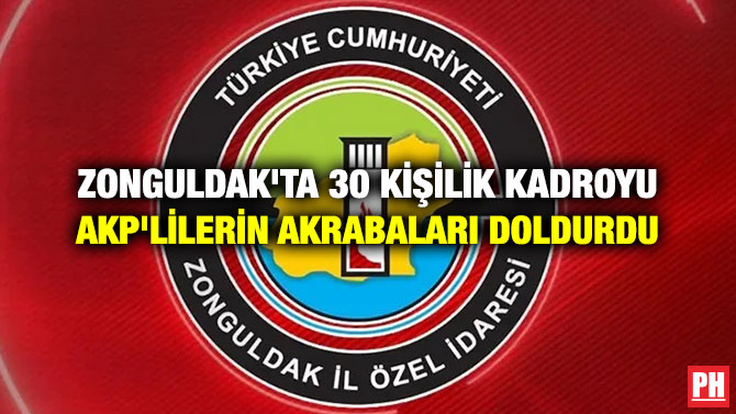 Zonguldak’ta 30 Kişilik Kadroyu AKP’lilerin Akrabaları Doldurdu