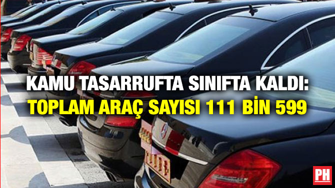 Kamu Tasarrufta Sınıfta Kaldı: Toplam Araç Sayısı 111 Bin 599