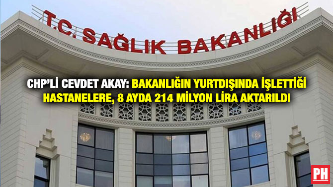 CHP’li Cevdet Akay: Bakanlığın Yurtdışında İşlettiği Hastanelere, 8 Ayda 214 Milyon Lira Aktarıldı