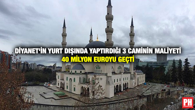 Diyanet’in Yurt Dışında Yaptırdığı 3 Caminin Maliyeti 40 Milyon Euroyu Geçti