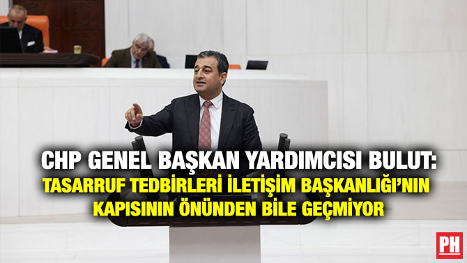 CHP Genel Başkan Yardımcısı Bulut: Tasarruf Tedbirleri İletişim Başkanlığı’nın Kapısının Önünden Bile Geçmiyor