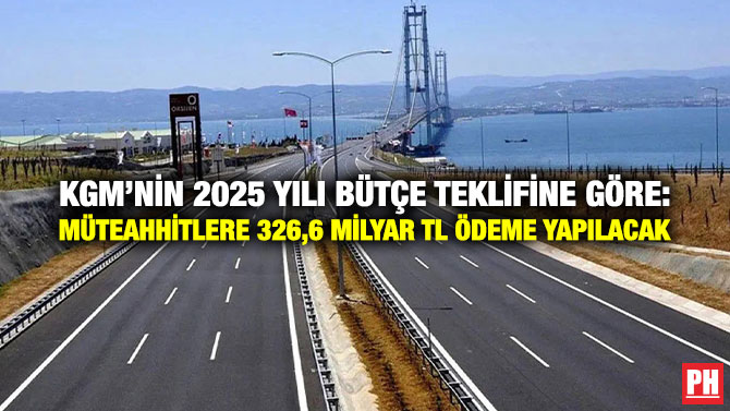 KGM’nin 2025 Yılı Bütçe Teklifine Göre: Müteahhitlere 326,6 Milyar TL Ödeme Yapılacak