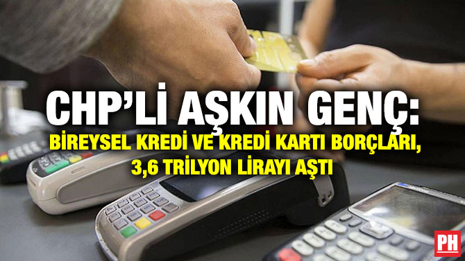CHP’li Aşkın Genç: Bireysel Kredi ve Kredi Kartı Borçları, 3,6 Trilyon Lirayı Aştı