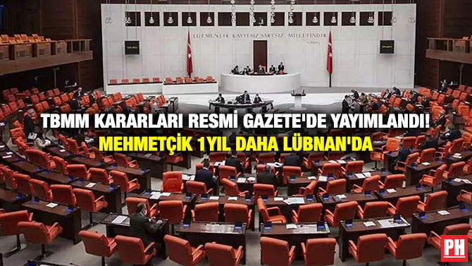 TBMM Kararları Resmi Gazete’de Yayımlandı! Mehmetçik 1yıl Daha Lübnan’da