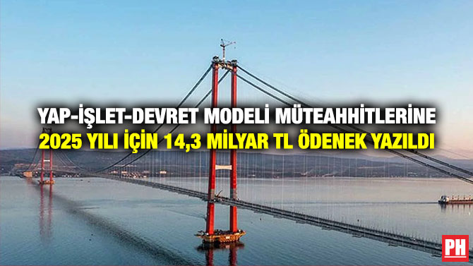 Yap-İşlet-Devret Modeli Müteahhitlerine 2025 yılı için 14,3 Milyar TL Ödenek Yazıldı