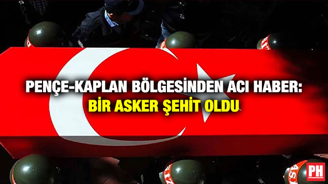 Pençe-Kaplan Bölgesinden Acı Haber: Bir Asker Şehit Oldu