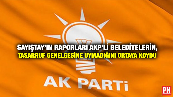 Sayıştay’ın Raporları AKP’li Belediyelerin Tasarruf Genelgesine Uymadığını Ortaya Koydu