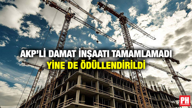 AKP’li Damat İnşaatı Tamamlamadı Yine de Ödüllendirildi