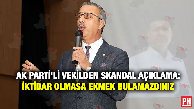 AK Parti’li Vekilden Skandal Açıklama: İktidar Olmasa Ekmek Bulamazdınız