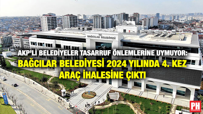 AKP’li Belediyeler Tasarruf Önlemlerine Uymuyor: Bağcılar Belediyesi 2024 yılında 4. Kez Araç İhalesine Çıktı