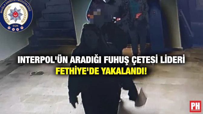 Interpol’ün Aradığı Fuhuş Çetesi Lideri Fethiye’de Yakalandı!