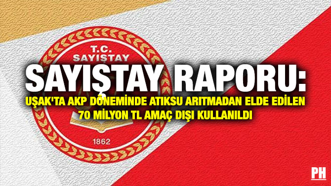 Sayıştay Raporu: Uşak’ta AKP Döneminde Atıksu Arıtmadan Elde Edilen 70 Milyon TL Amaç Dışı Kullanıldı