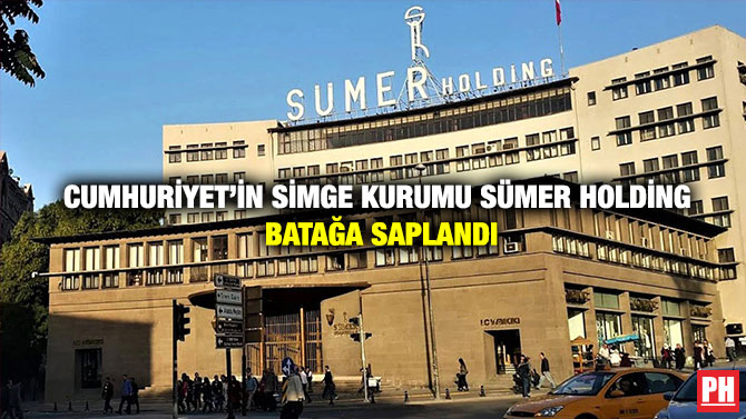 Cumhuriyet’in Simge Kurumu Sümer Holding Batağa Saplandı