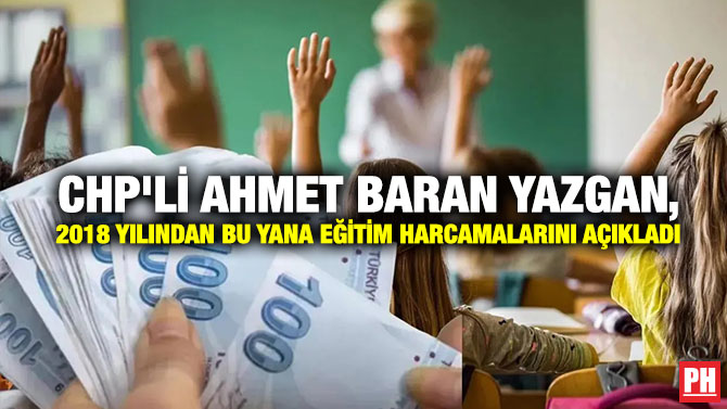 CHP’li Ahmet Baran Yazgan, 2018 Yılından bu Yana Eğitim Harcamalarını Açıkladı