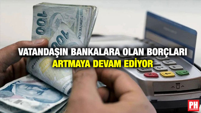 Vatandaşın Bankalara Olan Borçları Artmaya Devam Ediyor