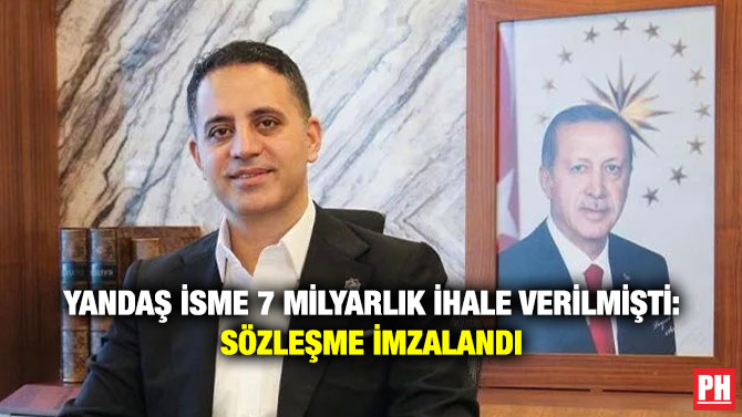 Yandaş İsme 7 Milyarlık İhale Verilmişti: Sözleşme İmzalandı