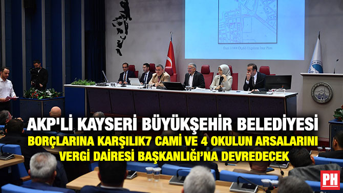 AKP’li Kayseri Büyükşehir Belediyesi Borçlarına Karşılık 7 Cami ve 4 Okulun Arsalarını Vergi Dairesi Başkanlığı’na Devredecek