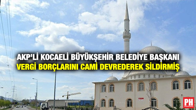 AKP’li Kocaeli Büyükşehir Belediye Başkanı Vergi Borçlarını Cami Devrederek Sildirmiş