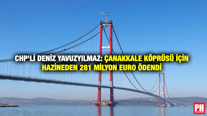 CHP’li Deniz Yavuzyılmaz: Çanakkale Köprüsü İçin Hazineden 281 Milyon Euro Ödendi