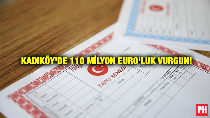 Kadıköy’de 110 Milyon Euro’luk Vurgun!