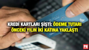 Kredi Kartları Şişti: Ödeme Tutarı Önceki Yılın İki Katına Yaklaştı