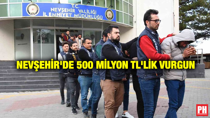Nevşehir’de 500 Milyon TL’lik Vurgun