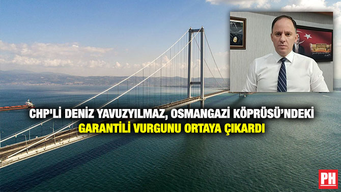 CHP’li Deniz Yavuzyılmaz, Osmangazi Köprüsü’ndeki Garantili Vurgunu Ortaya Çıkardı